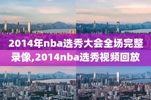 2014年nba选秀大会全场完整录像,2014nba选秀视频回放