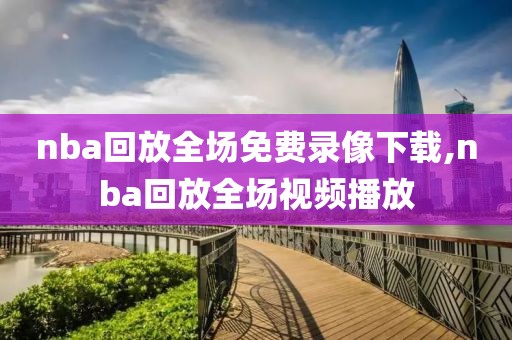 nba回放全场免费录像下载,nba回放全场视频播放