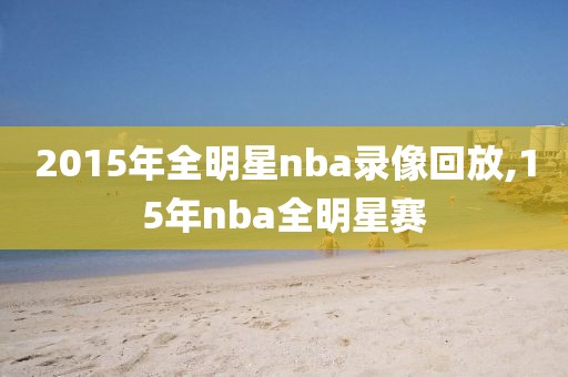 2015年全明星nba录像回放,15年nba全明星赛