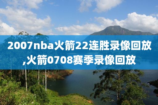 2007nba火箭22连胜录像回放,火箭0708赛季录像回放