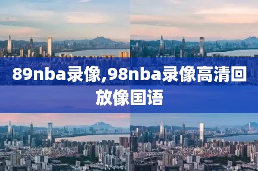 89nba录像,98nba录像高清回放像国语