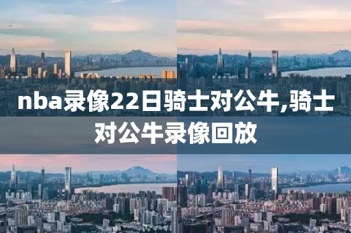nba录像22日骑士对公牛,骑士对公牛录像回放