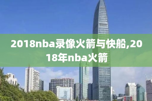 2018nba录像火箭与快船,2018年nba火箭
