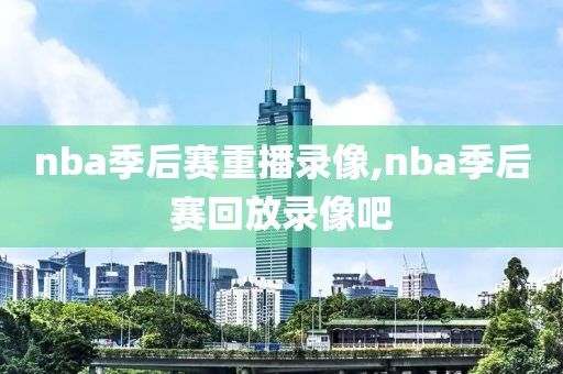 nba季后赛重播录像,nba季后赛回放录像吧