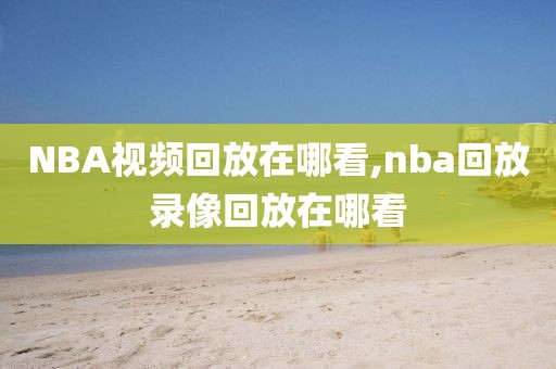 NBA视频回放在哪看,nba回放录像回放在哪看