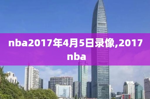 nba2017年4月5日录像,2017 nba