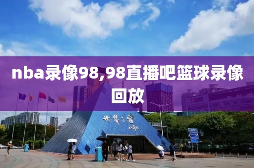 nba录像98,98直播吧篮球录像回放