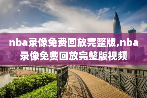 nba录像免费回放完整版,nba录像免费回放完整版视频