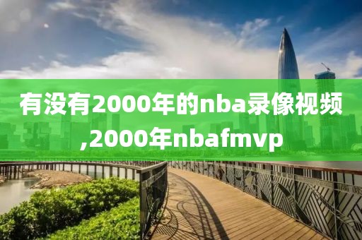 有没有2000年的nba录像视频,2000年nbafmvp