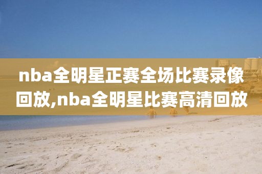 nba全明星正赛全场比赛录像回放,nba全明星比赛高清回放