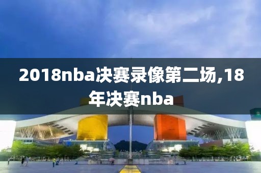 2018nba决赛录像第二场,18年决赛nba