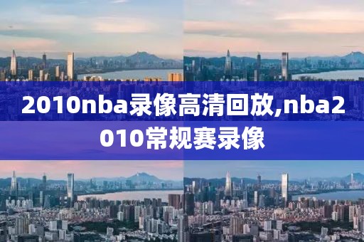 2010nba录像高清回放,nba2010常规赛录像