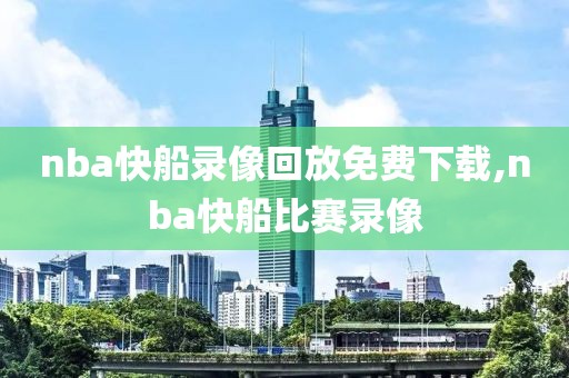 nba快船录像回放免费下载,nba快船比赛录像