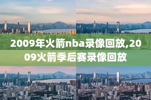 2009年火箭nba录像回放,2009火箭季后赛录像回放