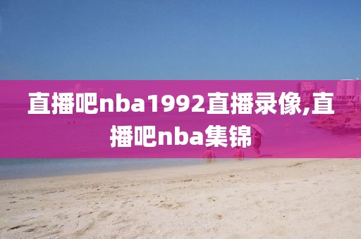 直播吧nba1992直播录像,直播吧nba集锦