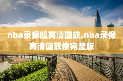 nba录像超高清回放,nba录像高清回放像完整版