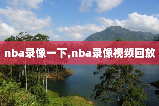 nba录像一下,nba录像视频回放