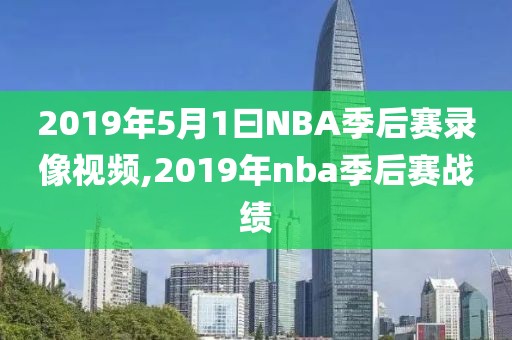 2019年5月1曰NBA季后赛录像视频,2019年nba季后赛战绩