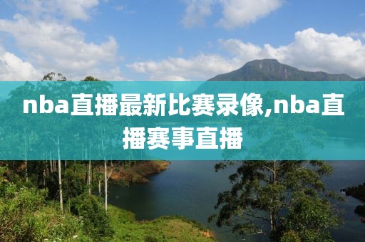 nba直播最新比赛录像,nba直播赛事直播