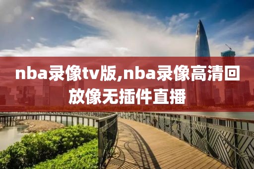 nba录像tv版,nba录像高清回放像无插件直播