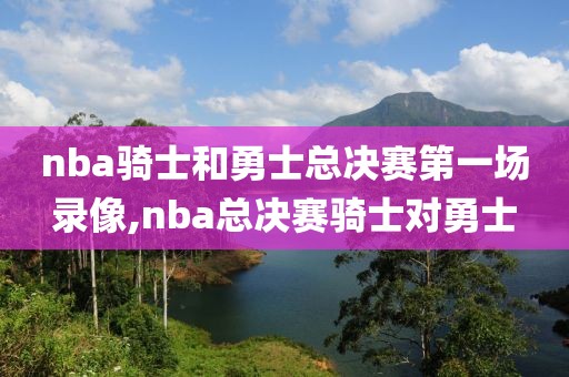 nba骑士和勇士总决赛第一场录像,nba总决赛骑士对勇士