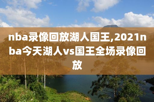 nba录像回放湖人国王,2021nba今天湖人vs国王全场录像回放