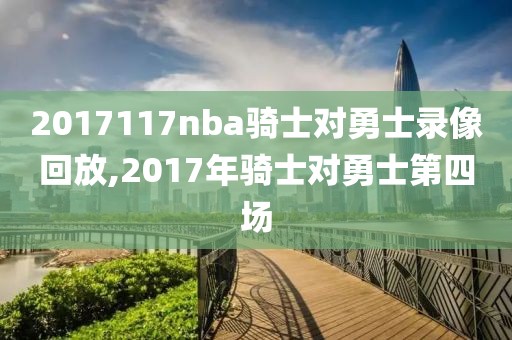 2017117nba骑士对勇士录像回放,2017年骑士对勇士第四场