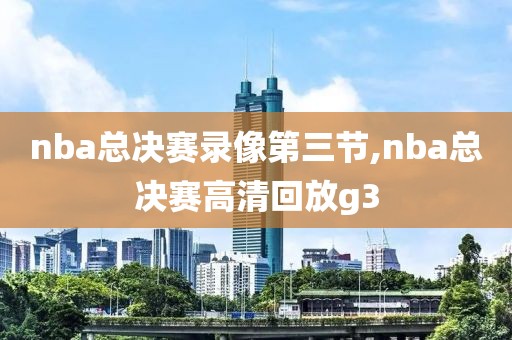 nba总决赛录像第三节,nba总决赛高清回放g3