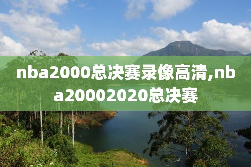nba2000总决赛录像高清,nba20002020总决赛