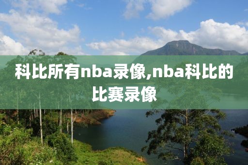科比所有nba录像,nba科比的比赛录像