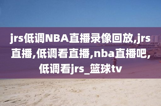 jrs低调NBA直播录像回放,jrs直播,低调看直播,nba直播吧,低调看jrs_篮球tv