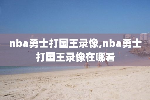 nba勇士打国王录像,nba勇士打国王录像在哪看