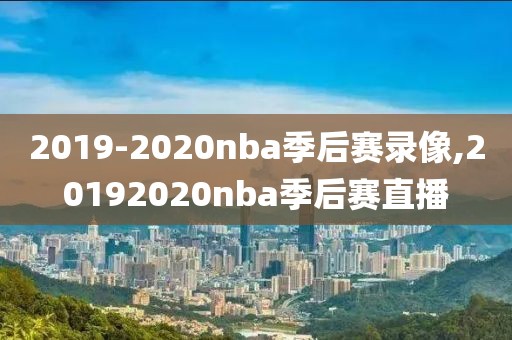 2019-2020nba季后赛录像,20192020nba季后赛直播