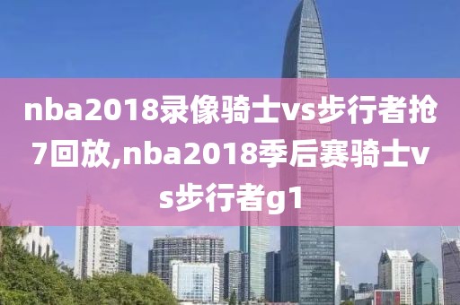 nba2018录像骑士vs步行者抢7回放,nba2018季后赛骑士vs步行者g1