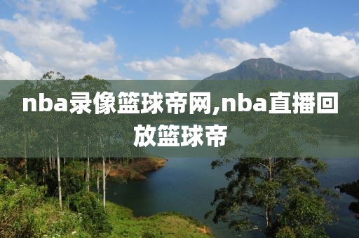 nba录像篮球帝网,nba直播回放篮球帝
