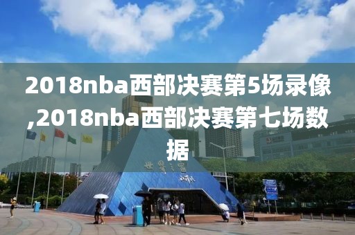 2018nba西部决赛第5场录像,2018nba西部决赛第七场数据