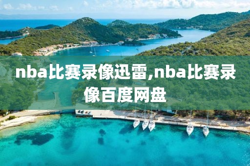 nba比赛录像迅雷,nba比赛录像百度网盘