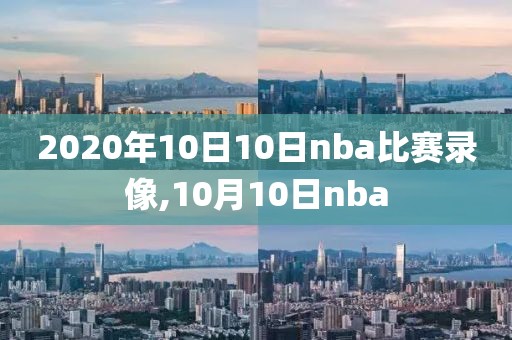 2020年10日10日nba比赛录像,10月10日nba