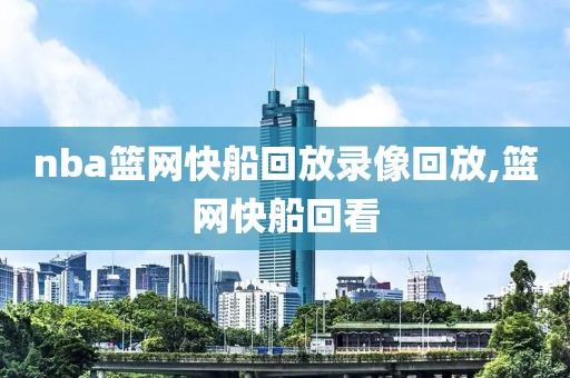 nba篮网快船回放录像回放,篮网快船回看