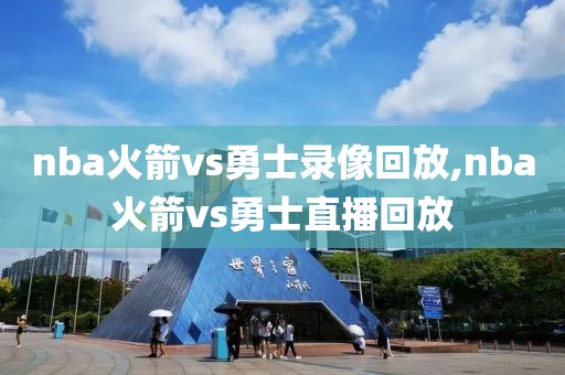 nba火箭vs勇士录像回放,nba火箭vs勇士直播回放