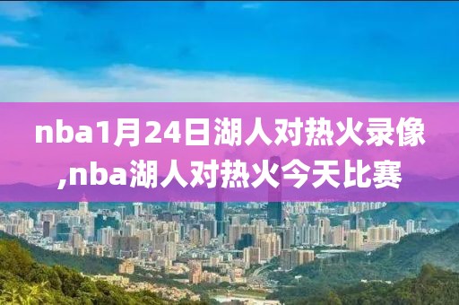 nba1月24日湖人对热火录像,nba湖人对热火今天比赛