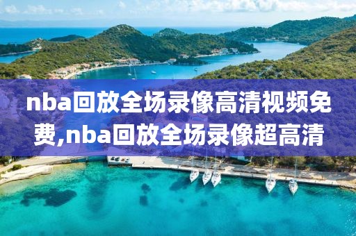 nba回放全场录像高清视频免费,nba回放全场录像超高清