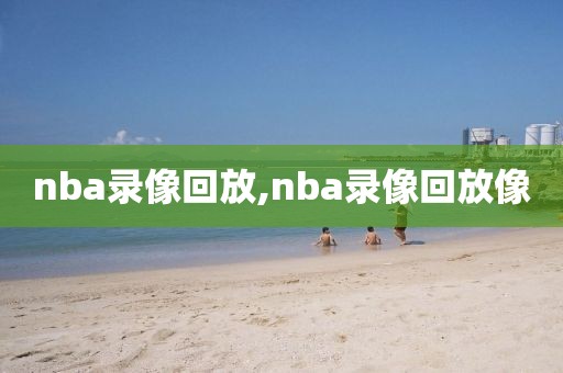 nba录像回放,nba录像回放像