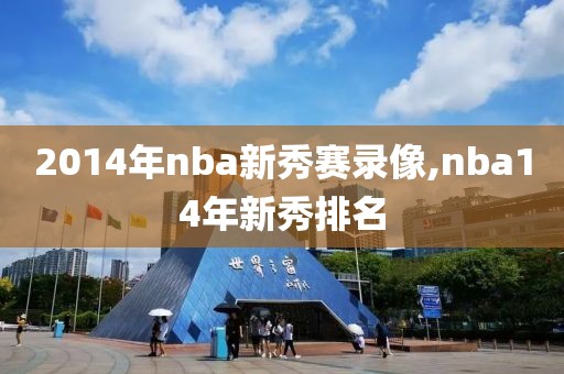 2014年nba新秀赛录像,nba14年新秀排名