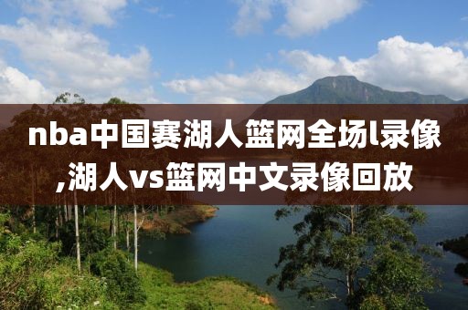 nba中国赛湖人篮网全场l录像,湖人vs篮网中文录像回放