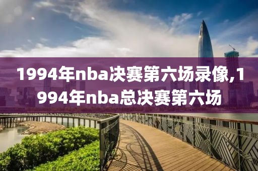 1994年nba决赛第六场录像,1994年nba总决赛第六场