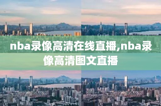 nba录像高清在线直播,nba录像高清图文直播