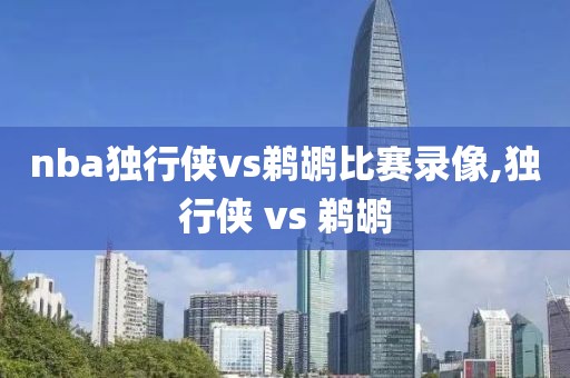 nba独行侠vs鹈鹕比赛录像,独行侠 vs 鹈鹕