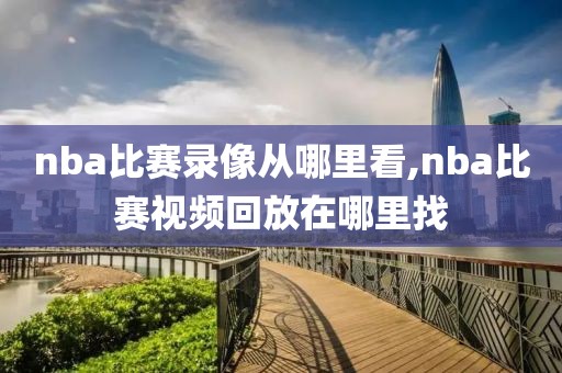 nba比赛录像从哪里看,nba比赛视频回放在哪里找
