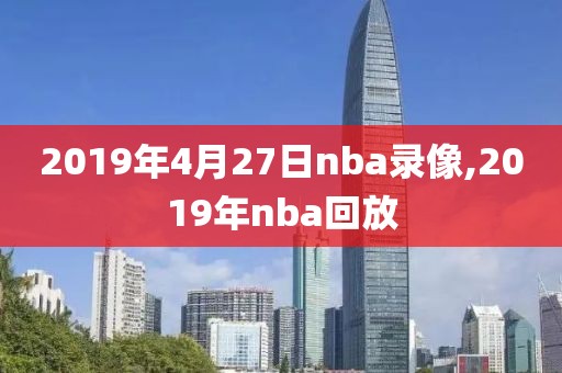 2019年4月27日nba录像,2019年nba回放